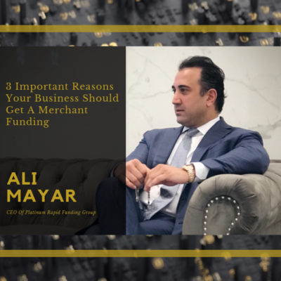 Ali Mayar, CEO Of Platinum Rapid Funding Group, Talks About 3 Important Reasons Your Business Should Get A Merchant Funding